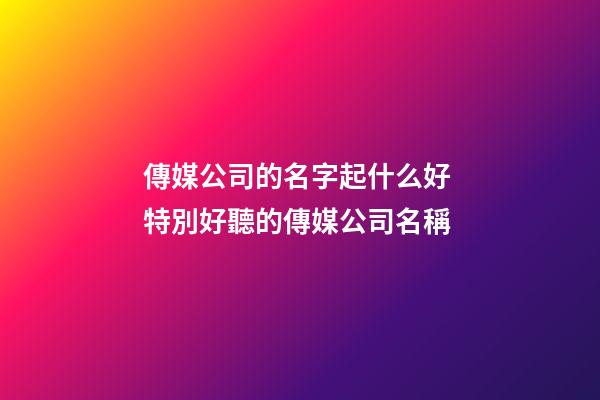 傳媒公司的名字起什么好 特別好聽的傳媒公司名稱-第1張-公司起名-玄機派